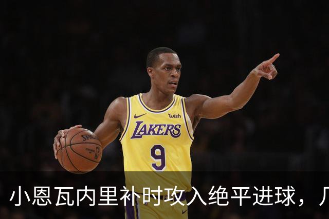 小恩瓦内里补时攻入绝平进球，几天前曾客串门将策动绝杀