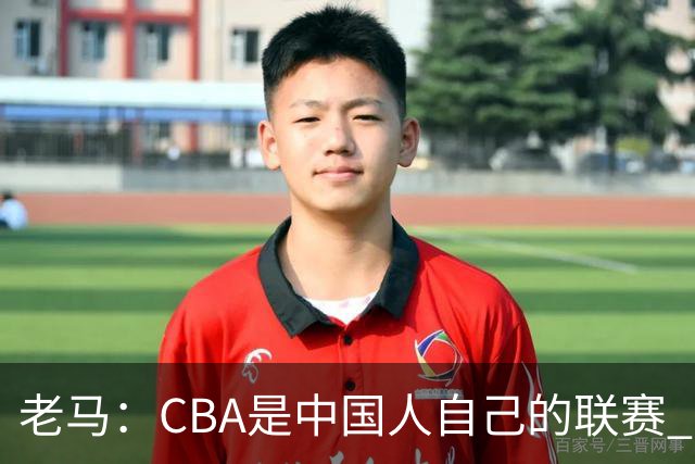老马：CBA是中国人自己的联赛 国内球员是根本