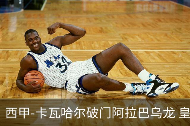 西甲-卡瓦哈尔破门阿拉巴乌龙 皇马1-1塞维利亚